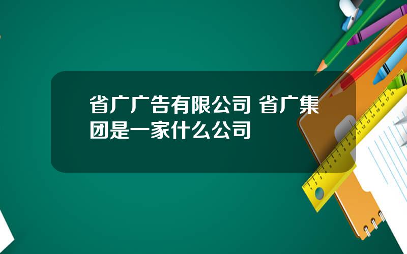 省广广告有限公司 省广集团是一家什么公司